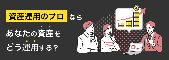 資産運用のプロならあなたの資産をどう運用する？