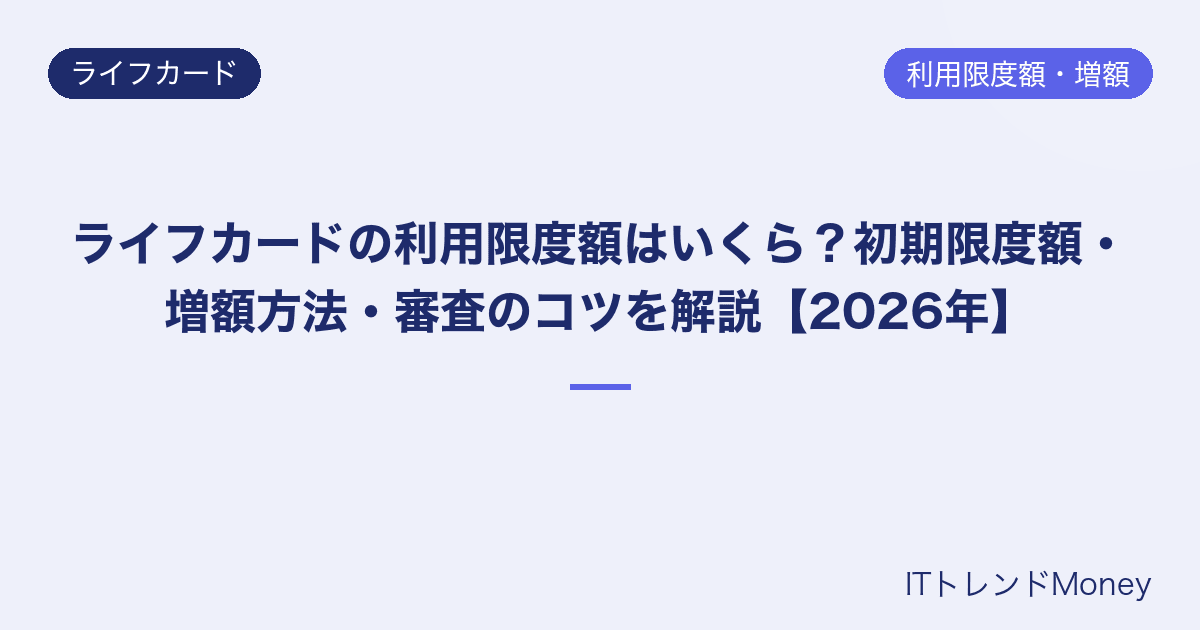 ライフカードの利用限度額はいくら?初期限度額・増額方法・審査のコツを解説【2026年】