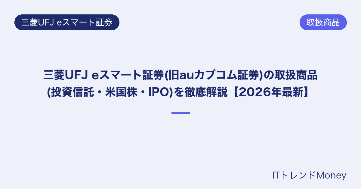 三菱UFJ eスマート証券(旧auカブコム証券)の取扱商品(投資信託・米国株・IPO)を徹底解説【2026年最新】