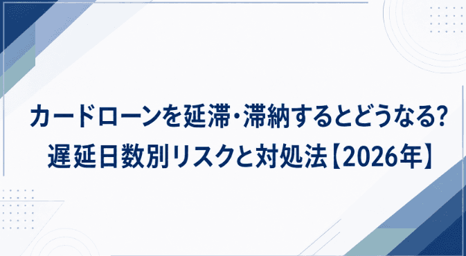 カードローンを延滞・滞納するとどうなる?遅延日数別リスクと対処法【2026年】