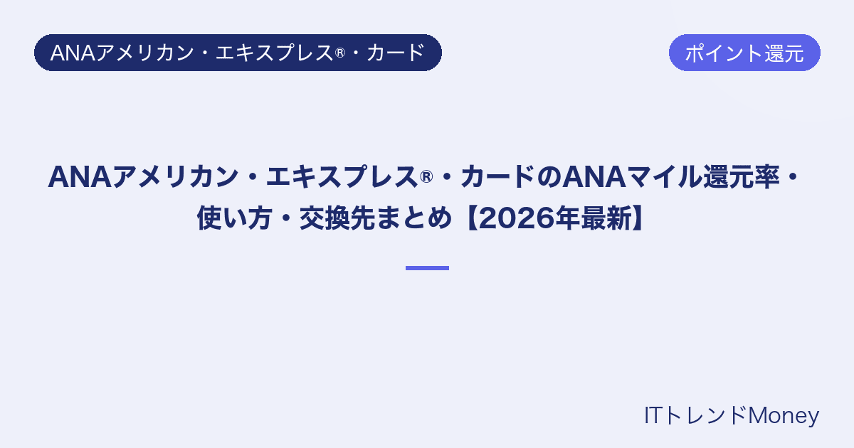 ANAアメリカン・エキスプレス®・カードのANAマイル還元率・使い方・交換先まとめ【2026年最新】