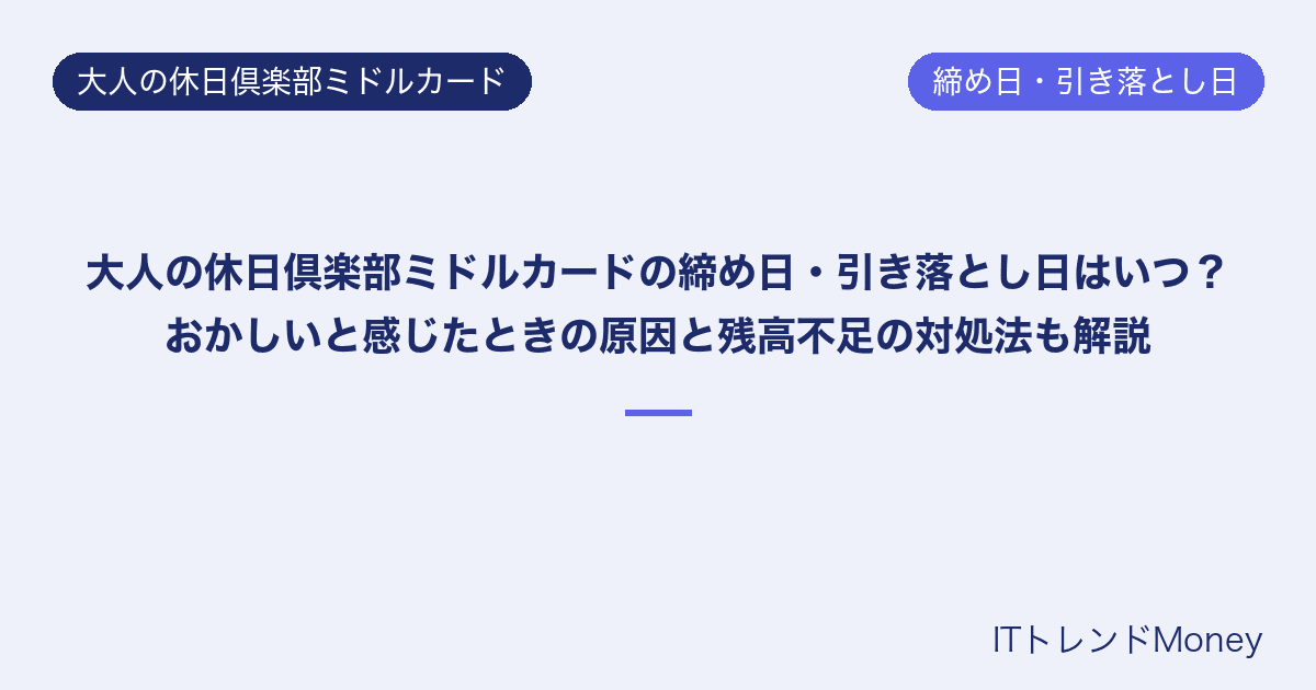 大人の休日倶楽部ミドルカードの締め日・引き落とし日はいつ?おかしいと感じたときの原因と残高不足の対処法も解説
