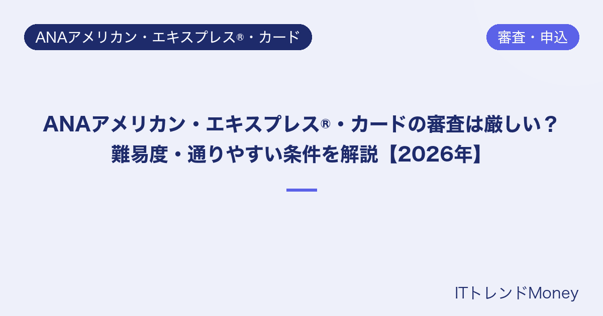 ANAアメリカン・エキスプレス®・カードの審査は厳しい?難易度・通りやすい条件を解説【2026年】