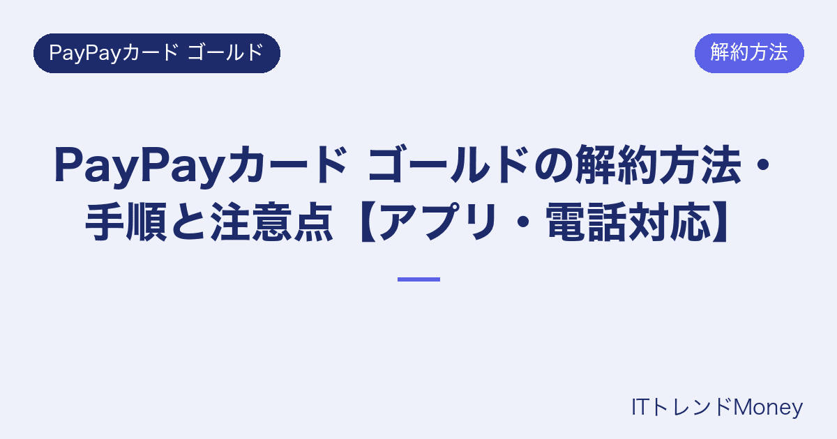 PayPayカード ゴールドの解約方法・手順と注意点【アプリ・電話対応】