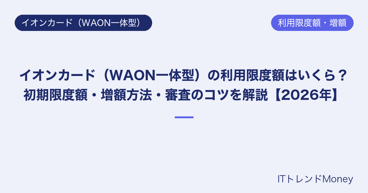イオンカード(WAON一体型)の利用限度額はいくら?初期限度額・増額方法・審査のコツを解説【2026年】