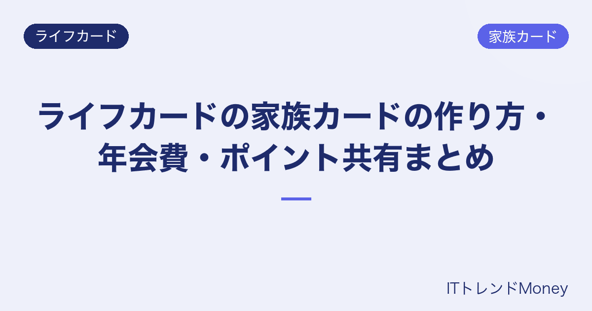 ライフカードの家族カードの作り方・年会費・ポイント共有まとめ