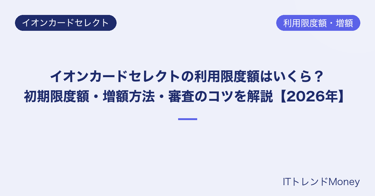 イオンカードセレクトの利用限度額はいくら?初期限度額・増額方法・審査のコツを解説【2026年】