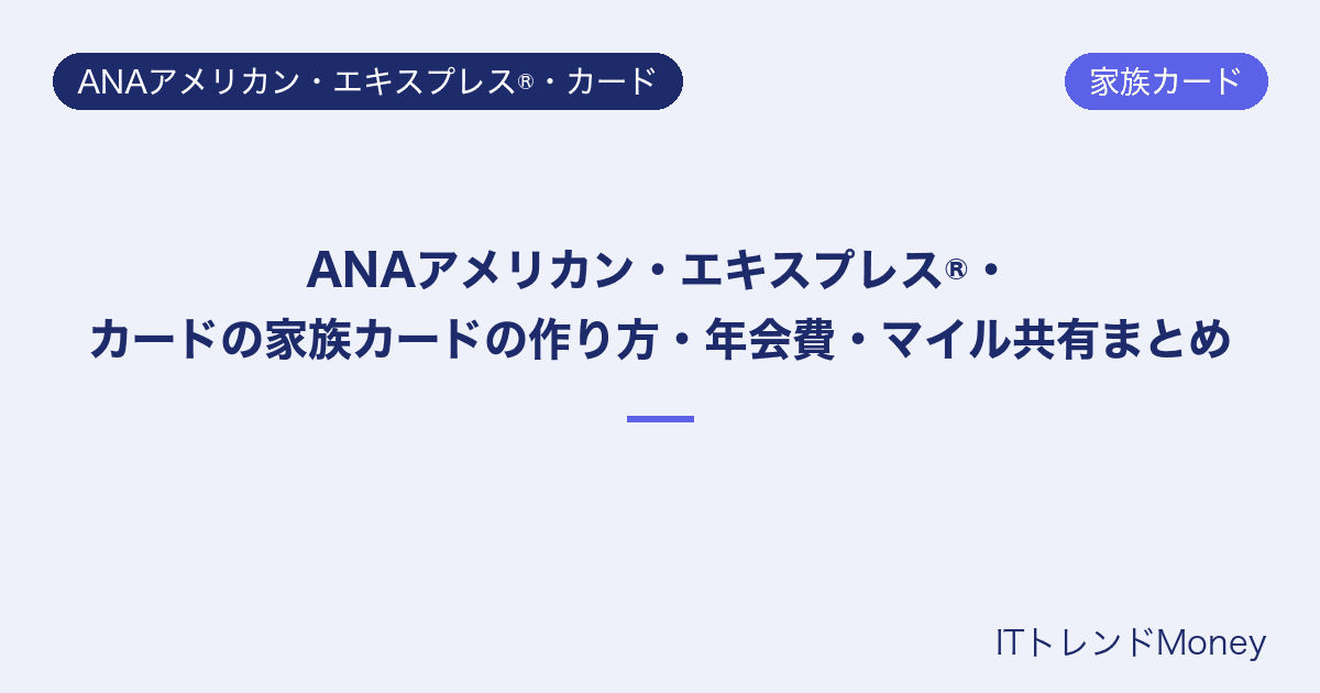 ANAアメリカン・エキスプレス®・カードの家族カードの作り方・年会費・マイル共有まとめ
