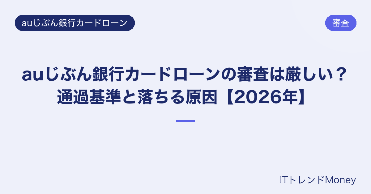 auじぶん銀行カードローンの審査は厳しい?通過基準と落ちる原因【2026年】