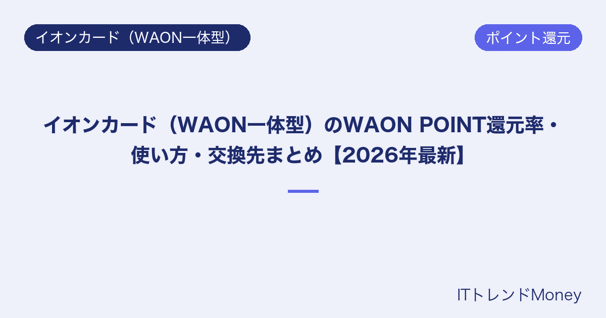イオンカード(WAON一体型)のWAON POINT還元率・使い方・交換先まとめ【2026年最新】