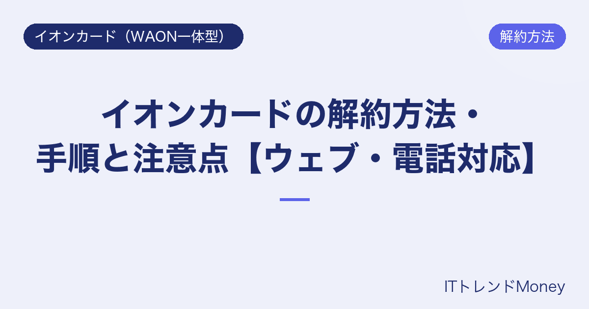 イオンカードの解約方法・手順と注意点【ウェブ・電話対応】