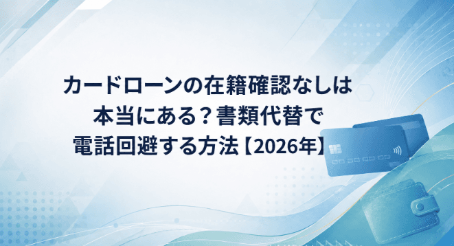 カードローンの在籍確認なしは本当にある?書類代替で電話回避する方法【2026年】