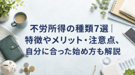 不労所得の種類7選|特徴やメリット・注意点、自分に合った始め方も解説