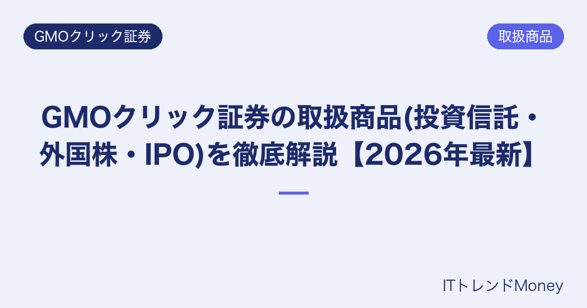 GMOクリック証券の取扱商品(投資信託・外国株・IPO)を徹底解説【2026年最新】