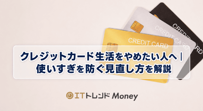 クレジットカード生活をやめたい人へ|使いすぎを防ぐ見直し方を解説