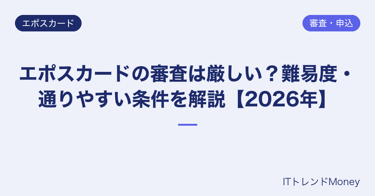エポスカードの審査は厳しい?難易度・通りやすい条件を解説【2026年】