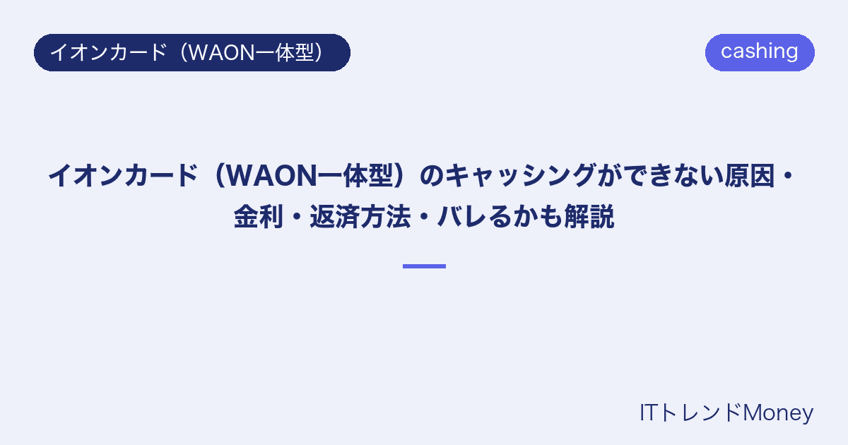 イオンカード(WAON一体型)のキャッシングができない原因・金利・返済方法・バレるかも解説