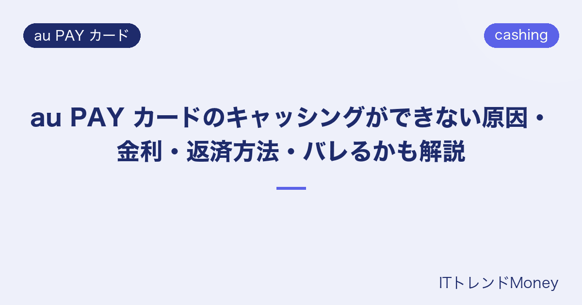 au PAY カードのキャッシングができない原因・金利・返済方法・バレるかも解説