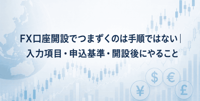 FX口座開設でつまずくのは手順ではない|入力項目・申込基準・開設後にやること