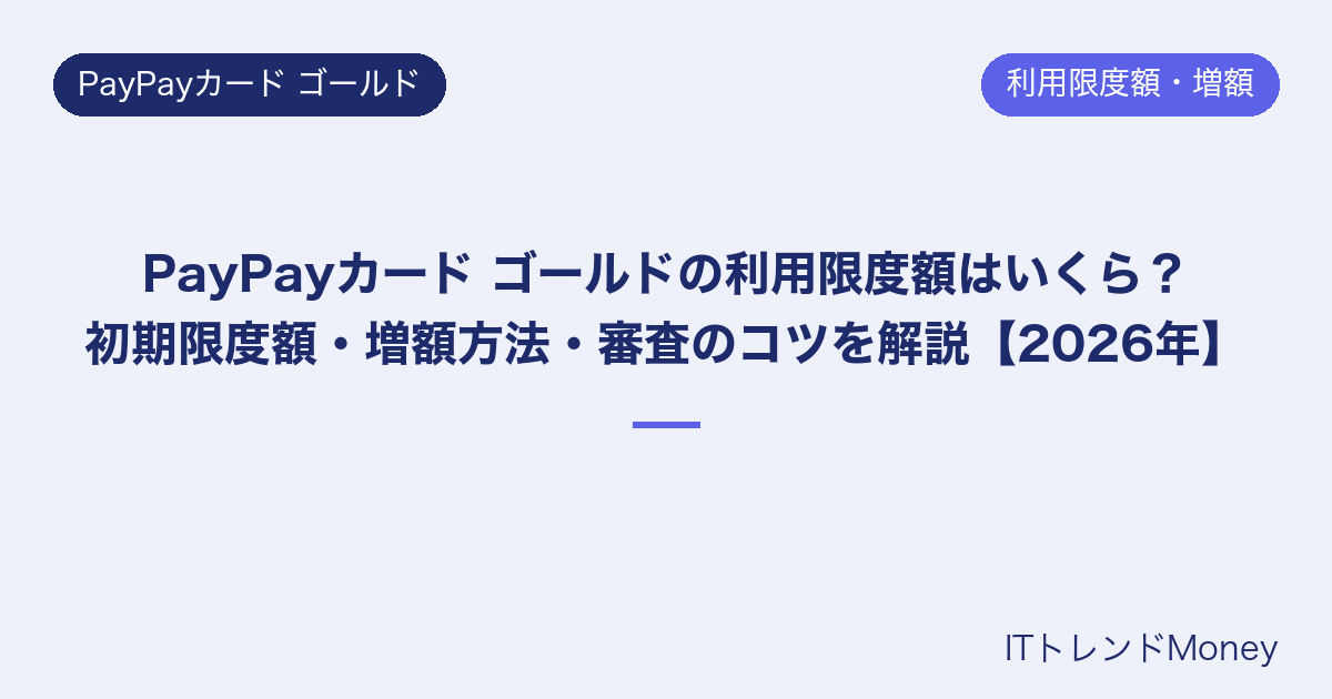 PayPayカード ゴールドの利用限度額はいくら?初期限度額・増額方法・審査のコツを解説【2026年】