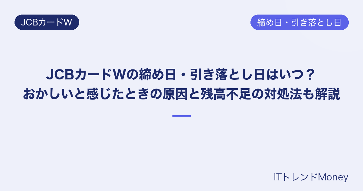 JCBカードWの締め日・引き落とし日はいつ?おかしいと感じたときの原因と残高不足の対処法も解説