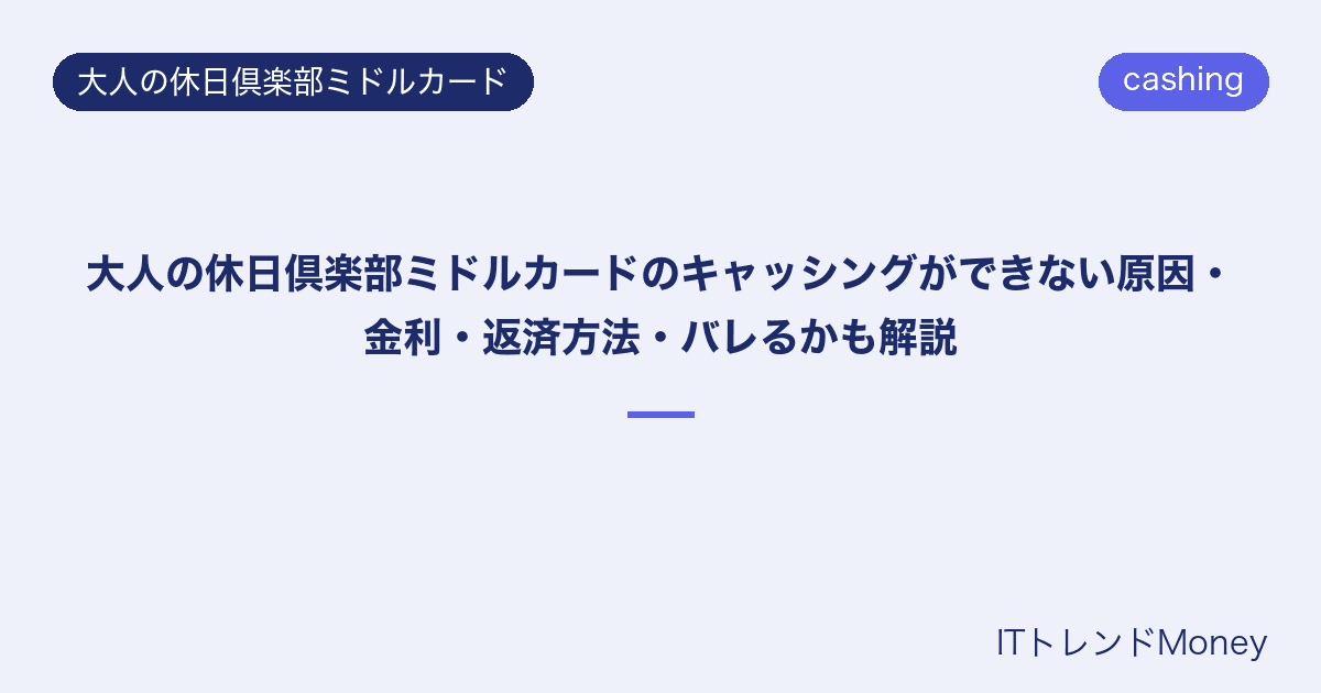 大人の休日倶楽部ミドルカードのキャッシングができない原因・金利・返済方法・バレるかも解説