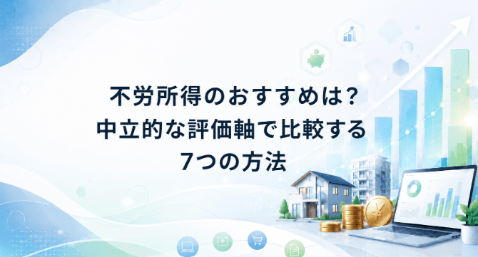 不労所得のおすすめは?中立的な評価軸で比較する7つの方法