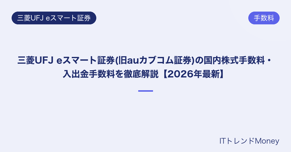 三菱UFJ eスマート証券(旧auカブコム証券)の国内株式手数料・入出金手数料を徹底解説【2026年最新】