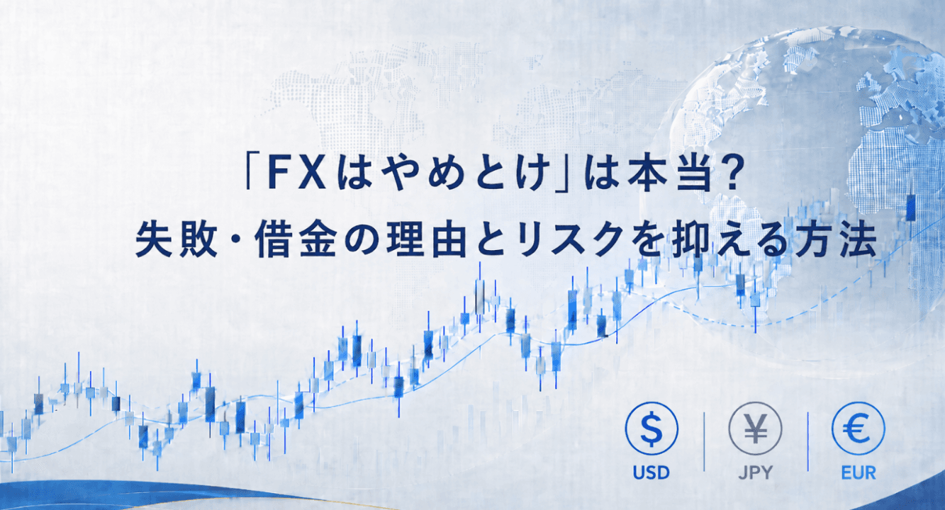 「FXはやめとけ」は本当?失敗・借金の理由とリスクを抑える方法