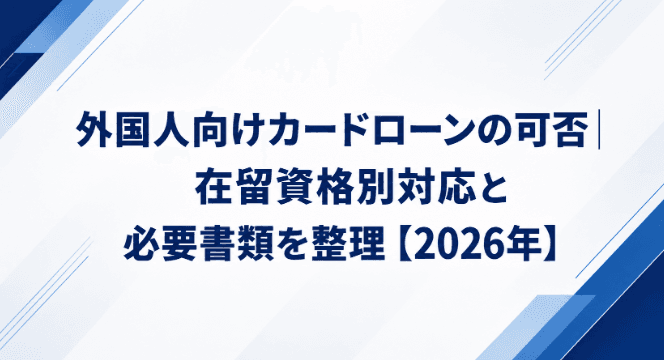 外国人向けカードローンの可否|在留資格別対応と必要書類を整理【2026年】