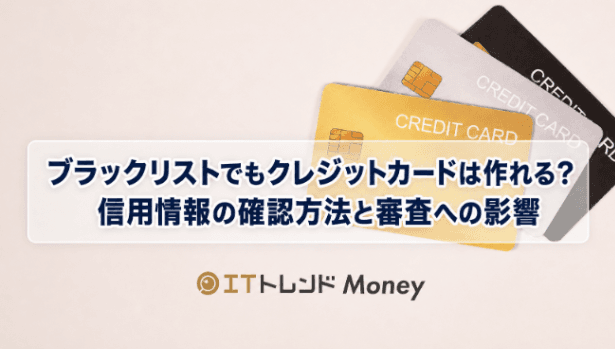 ブラックリストでもクレジットカードは作れる?信用情報の確認方法と審査への影響