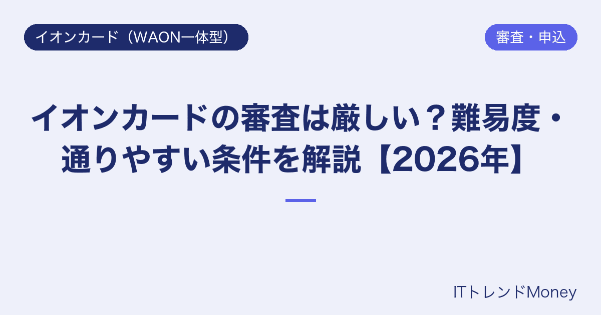 イオンカードの審査は厳しい?難易度・通りやすい条件を解説【2026年】