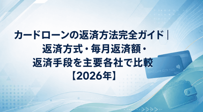 カードローンの返済方法完全ガイド|返済方式・毎月返済額・返済手段を主要各社で比較【2026年】
