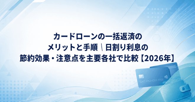 カードローンの一括返済のメリットと手順|日割り利息の節約効果・注意点を主要各社で比較【2026年】