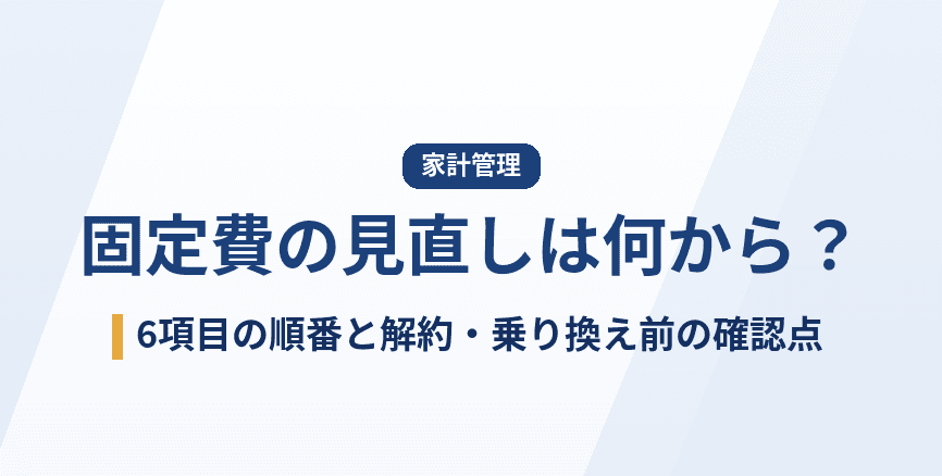 固定費の見直しは何から?6項目の順番と、解約・乗り換え前の確認点