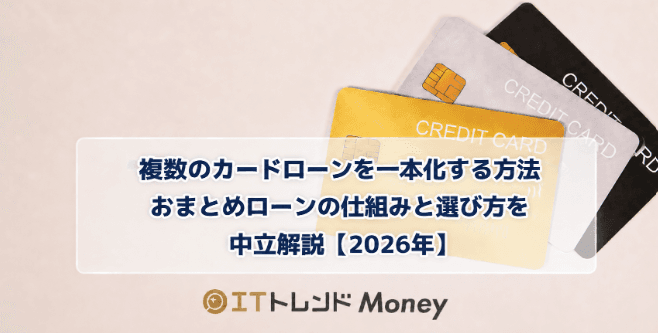 複数のカードローンを一本化する方法|おまとめローンの仕組みと選び方を中立解説【2026年】