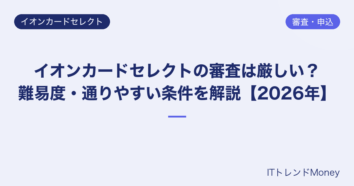 イオンカードセレクトの審査は厳しい?難易度・通りやすい条件を解説【2026年】