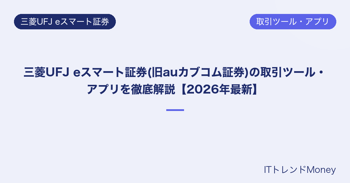 三菱UFJ eスマート証券(旧auカブコム証券)の取引ツール・アプリを徹底解説【2026年最新】